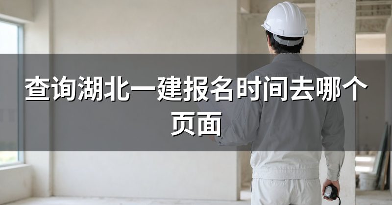 查询湖北一建报名时间去哪个页面