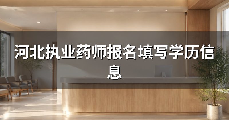河北执业药师报名填写学历信息