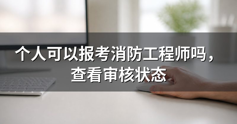 个人可以报考消防工程师吗，查看审核状态