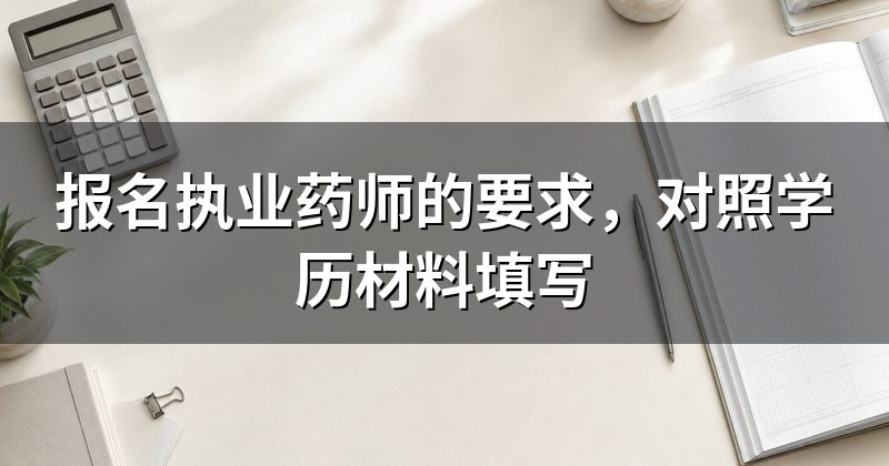 报名执业药师的要求,对照学历材料填写