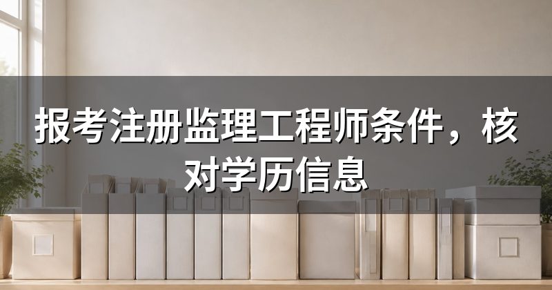 报考注册监理工程师条件，核对学历信息