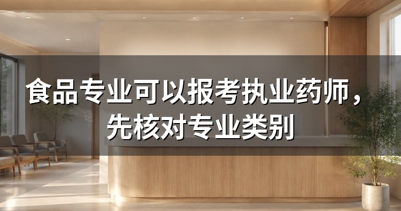 食品专业可以报考执业药师,先核对专业类别