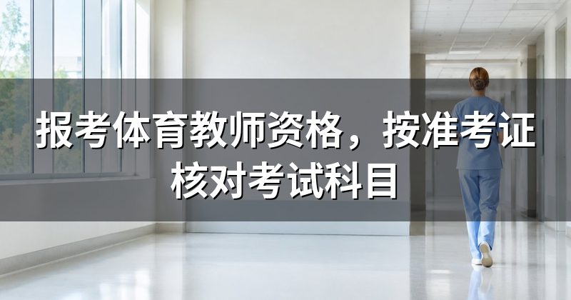 报考体育教师资格，按准考证核对考试科目