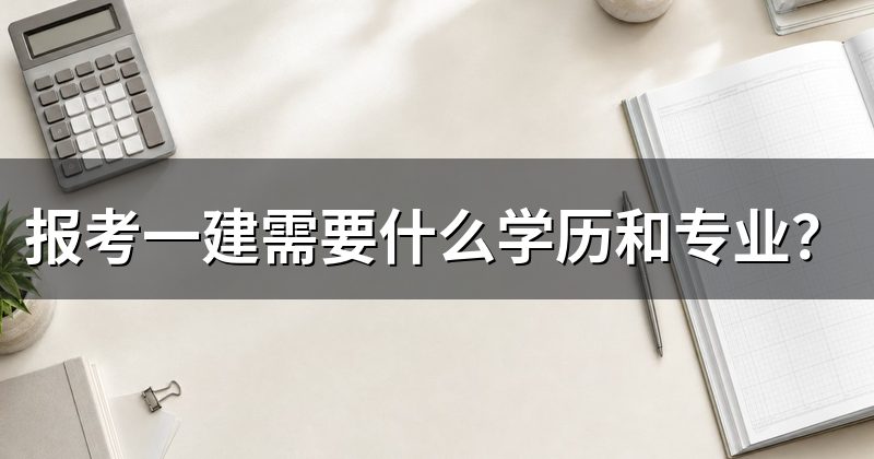 报考一建需要什么学历和专业？