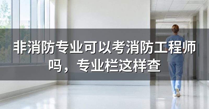 非消防专业可以考消防工程师吗,专业栏这样查