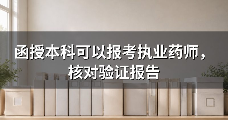 函授本科可以报考执业药师,核对验证报告