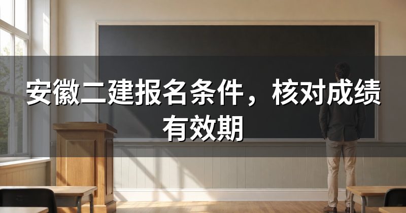 安徽二建报名条件,核对成绩有效期