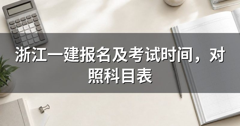 浙江一建报名及考试时间，对照科目表