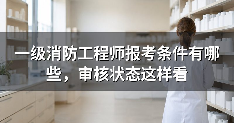 一级消防工程师报考条件有哪些，审核状态这样看
