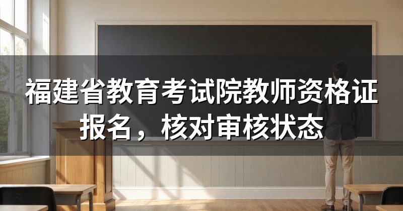福建省教育考试院教师资格证报名，核对审核状态