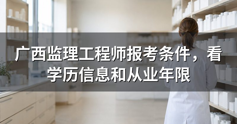 广西监理工程师报考条件,看学历信息和从业年限
