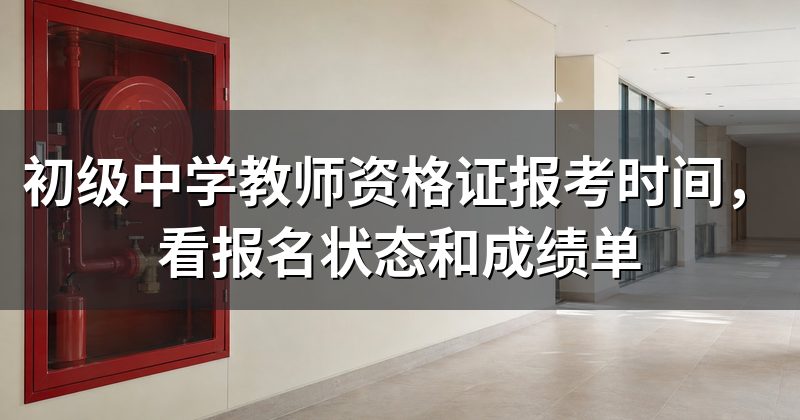 初级中学教师资格证报考时间,看报名状态和成绩单