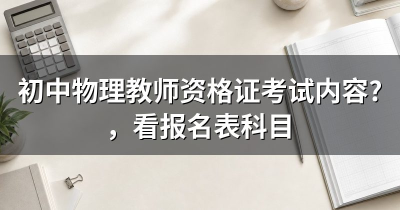 初中物理教师资格证考试内容?,看报名表科目