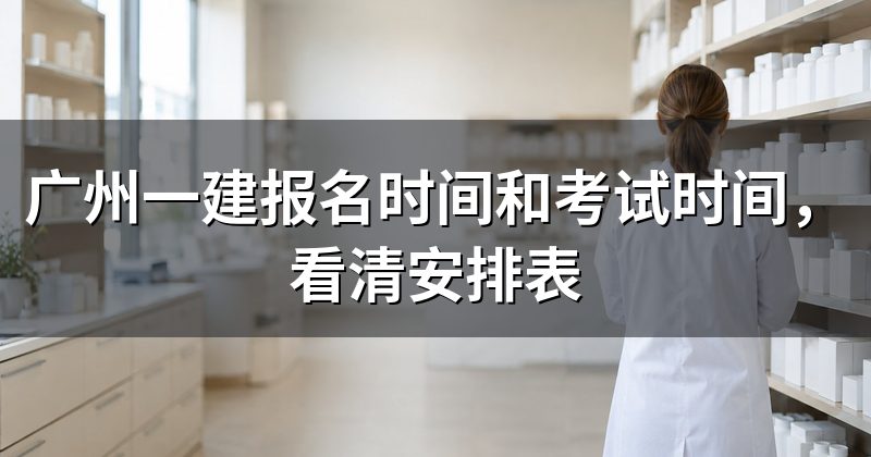 广州一建报名时间和考试时间，看清安排表