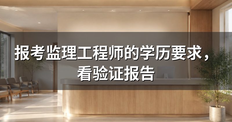 报考监理工程师的学历要求，看验证报告