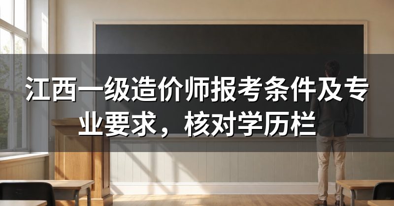江西一级造价师报考条件及专业要求,核对学历栏