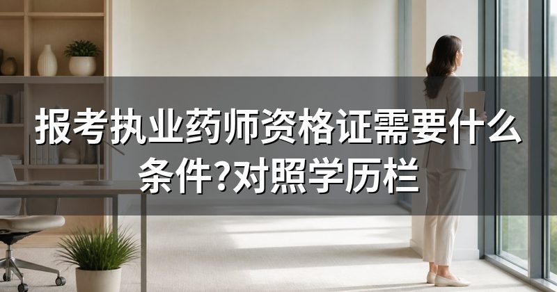 报考执业药师资格证需要什么条件?对照学历栏