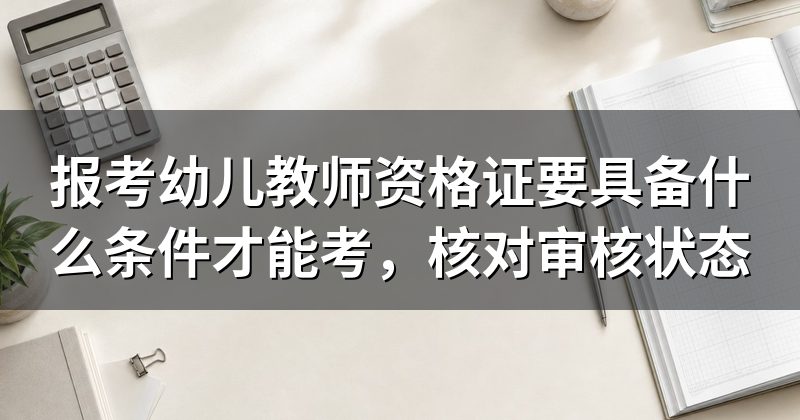报考幼儿教师资格证要具备什么条件才能考,核对审核状态