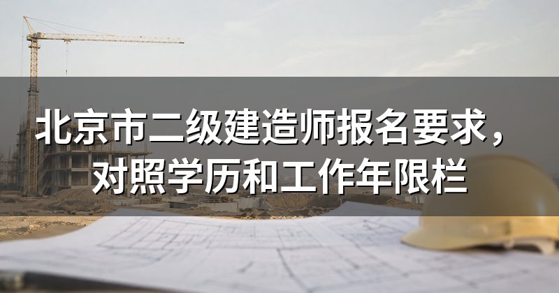 北京市二级建造师报名要求,对照学历和工作年限栏