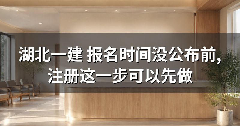 湖北一建 报名时间没公布前,注册这一步可以先做