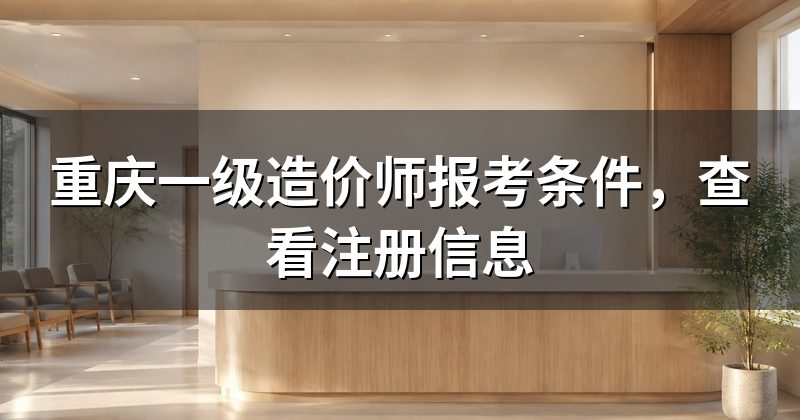 重庆一级造价师报考条件，查看注册信息