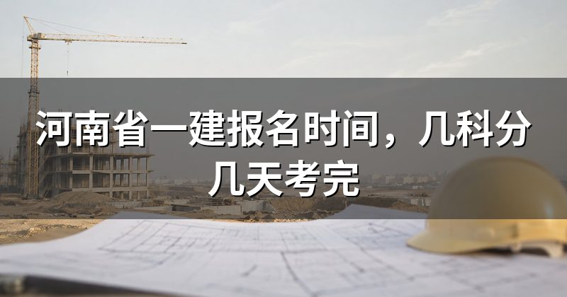 河南省一建报名时间,几科分几天考完