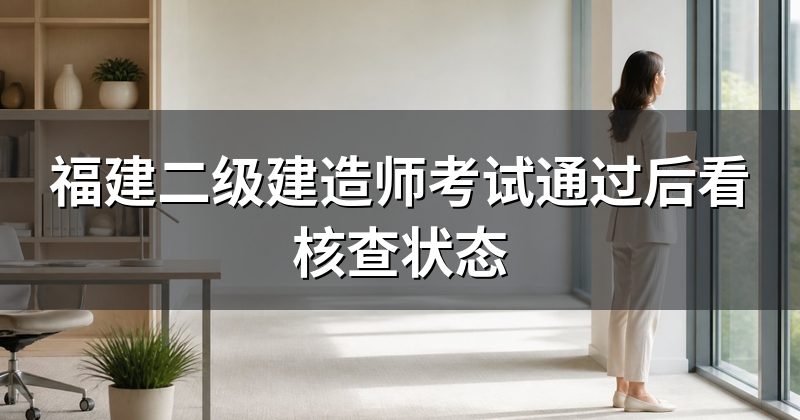 福建二级建造师考试通过后看核查状态