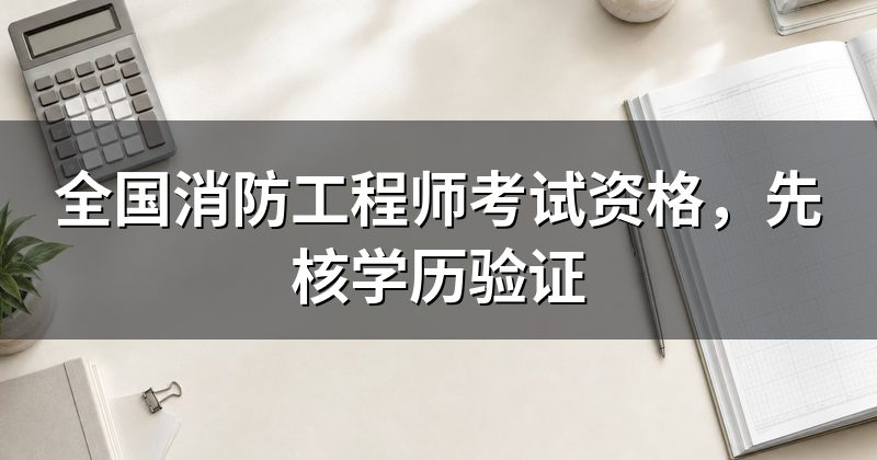 全国消防工程师考试资格,先核学历验证