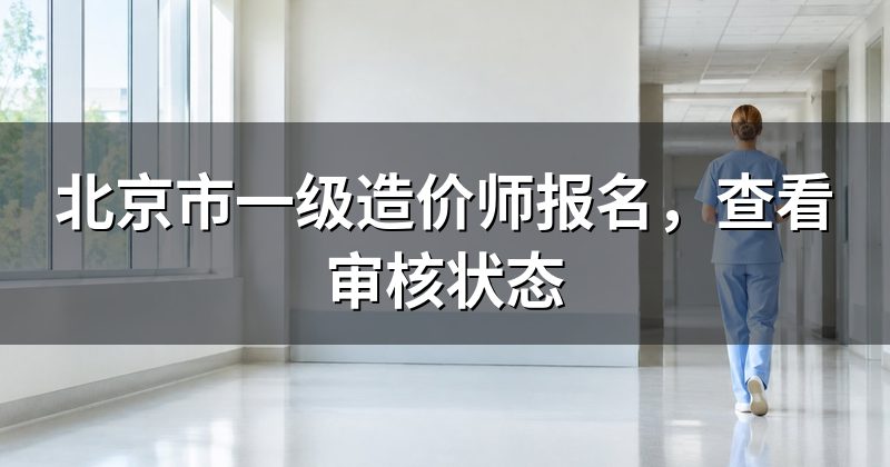 北京市一级造价师报名,查看审核状态