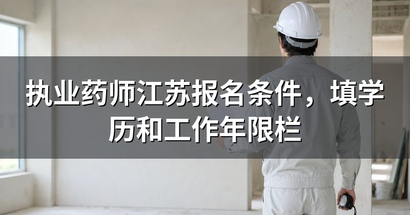 执业药师江苏报名条件,填学历和工作年限栏