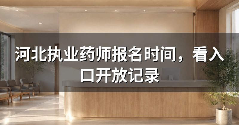 河北执业药师报名时间,看入口开放记录
