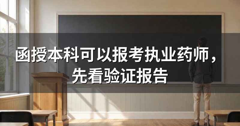 函授本科可以报考执业药师,先看验证报告