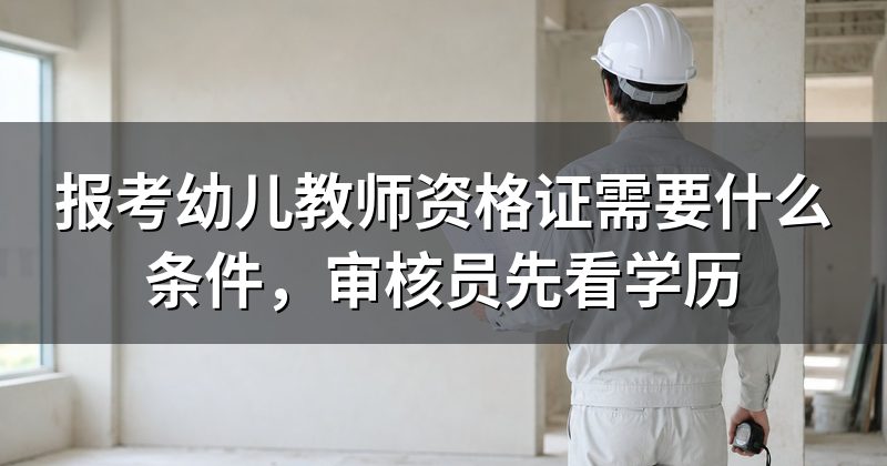 报考幼儿教师资格证需要什么条件,审核员先看学历