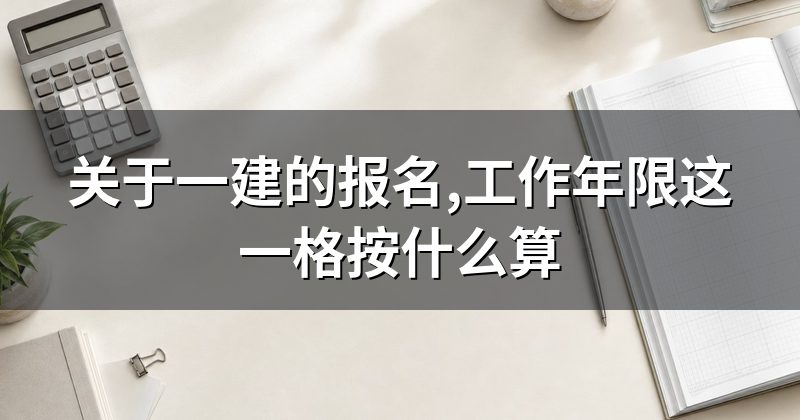 关于一建的报名,工作年限这一格按什么算