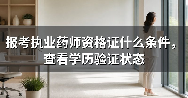 报考执业药师资格证什么条件,查看学历验证状态