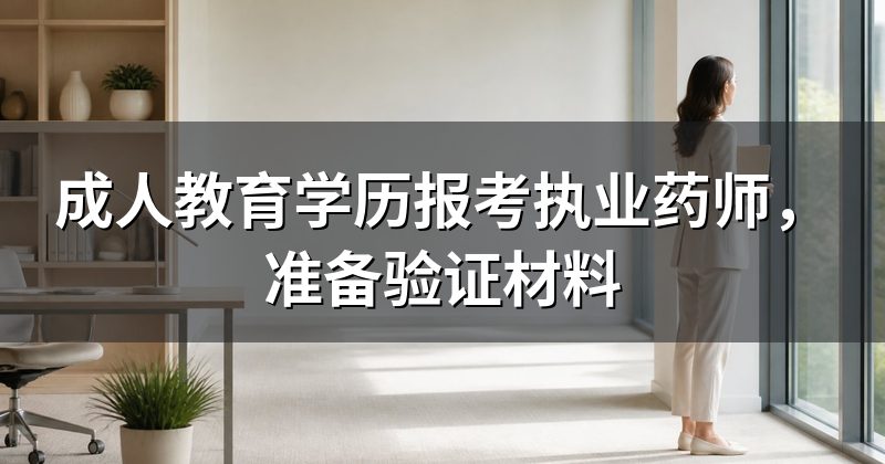 成人教育学历报考执业药师,准备验证材料