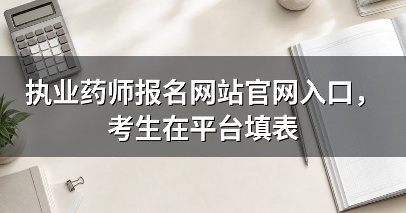 执业药师报名网站官网入口，考生在平台填表
