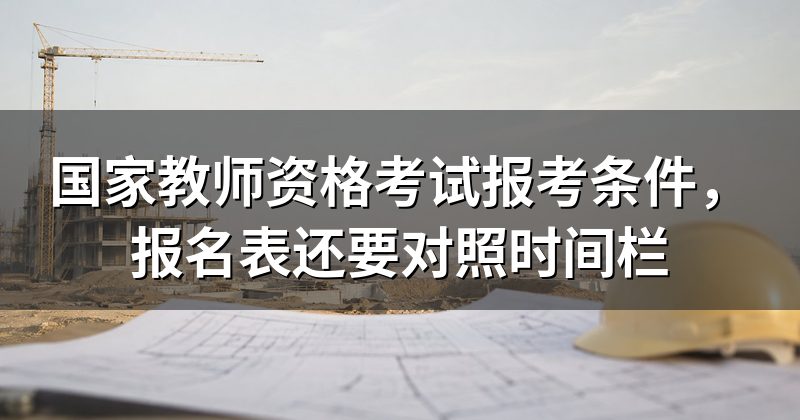 国家教师资格考试报考条件,报名表还要对照时间栏