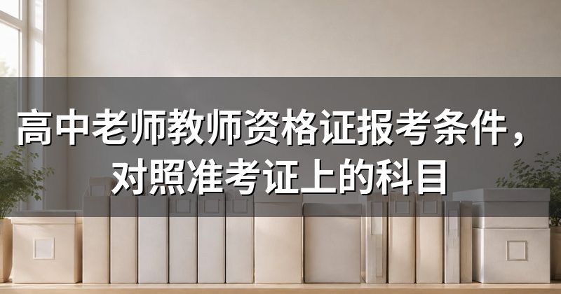 高中老师教师资格证报考条件,对照准考证上的科目