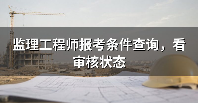 监理工程师报考条件查询,看审核状态