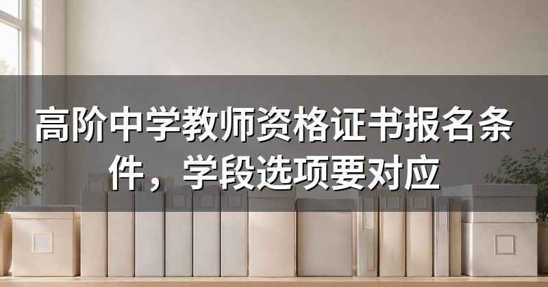 高阶中学教师资格证书报名条件,学段选项要对应