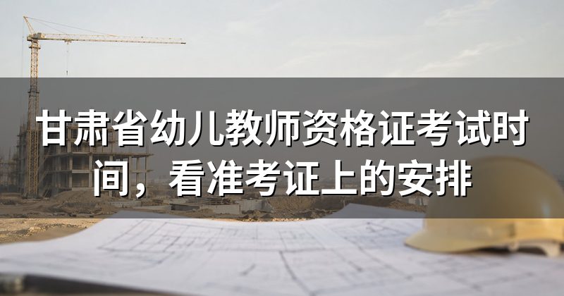 甘肃省幼儿教师资格证考试时间,看准考证上的安排