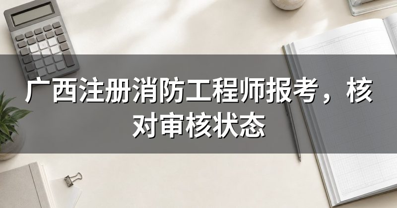 广西注册消防工程师报考，核对审核状态