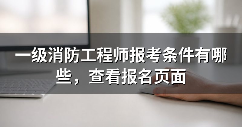 一级消防工程师报考条件有哪些，查看报名页面