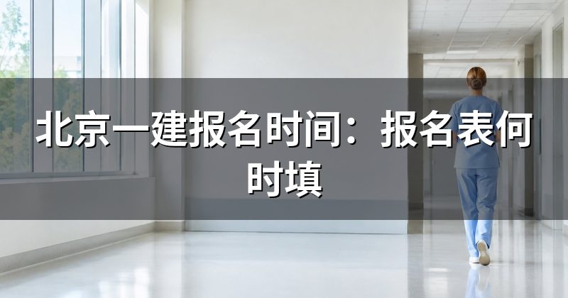北京一建报名时间：报名表何时填
