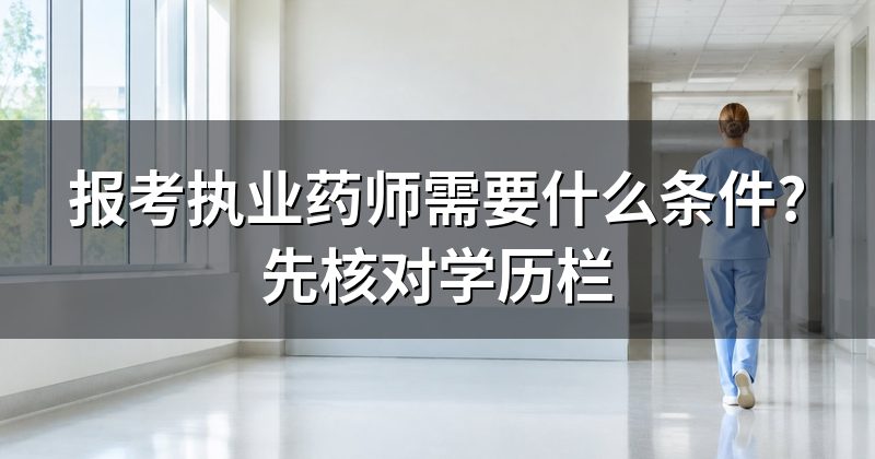 报考执业药师需要什么条件?先核对学历栏