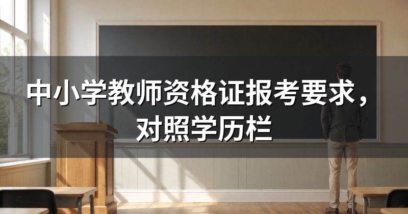 中小学教师资格证报考要求,对照学历栏