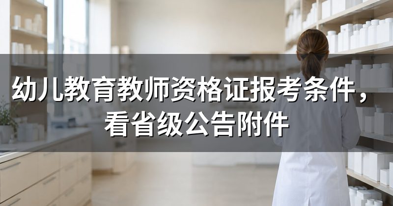 幼儿教育教师资格证报考条件,看省级公告附件