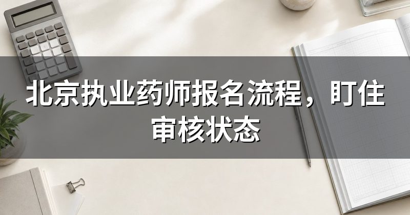 北京执业药师报名流程，盯住审核状态