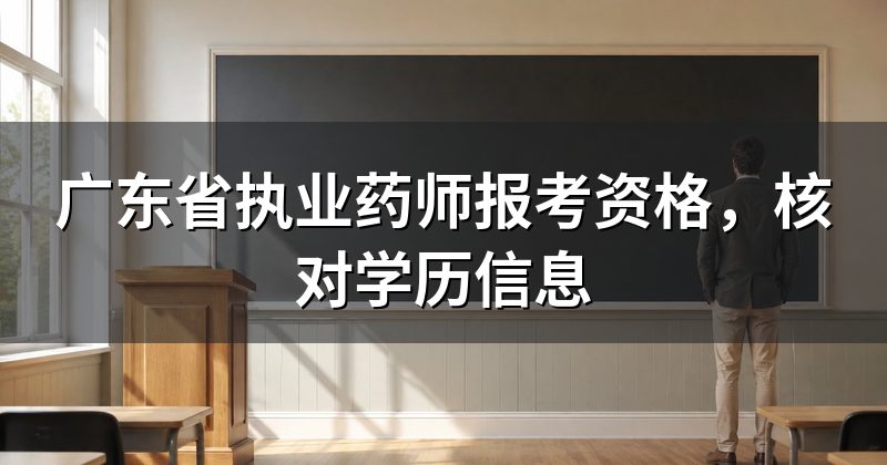广东省执业药师报考资格,核对学历信息